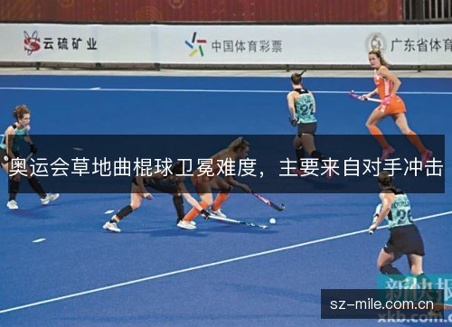 奥运会草地曲棍球卫冕难度,主要来自对手冲击 奥运会草地曲棍球卫冕难度,主要来自对手冲击
